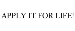 APPLY IT FOR LIFE! trademark
