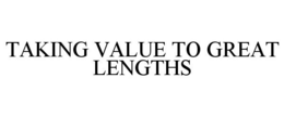 TAKING VALUE TO GREAT LENGTHS trademark