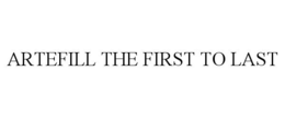 ARTEFILL THE FIRST TO LAST trademark