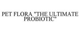 PET FLORA "THE ULTIMATE PROBIOTIC" trademark