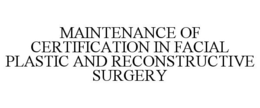 MAINTENANCE OF CERTIFICATION IN FACIAL PLASTIC AND RECONSTRUCTIVE SURGERY trademark