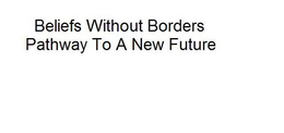 BELIEFS WITHOUT BORDERS PATHWAY TO A NEW FUTURE trademark