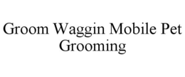 GROOM WAGGIN MOBILE PET GROOMING trademark