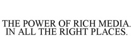 THE POWER OF RICH MEDIA. IN ALL THE RIGHT PLACES. trademark