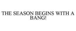 THE SEASON BEGINS WITH A BANG! trademark