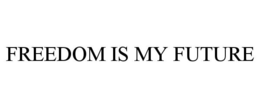 FREEDOM IS MY FUTURE trademark