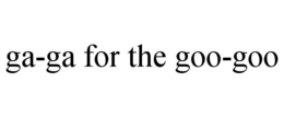 GA-GA FOR THE GOO-GOO trademark