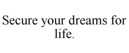 SECURE YOUR DREAMS FOR LIFE. trademark