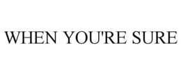 WHEN YOU'RE SURE trademark