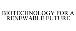 BIOTECHNOLOGY FOR A RENEWABLE FUTURE trademark