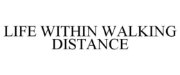 LIFE WITHIN WALKING DISTANCE trademark