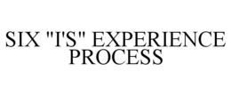 SIX "I'S" EXPERIENCE PROCESS trademark