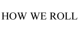 HOW WE ROLL trademark