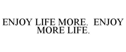ENJOY LIFE MORE. ENJOY MORE LIFE. trademark
