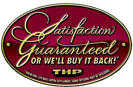 SATISFACTION GUARANTEED OR WE'LL BUY IT BACK!* THP VALID FOR 120 DAYS AFTER SETTLEMENT, SOME OPTIONS MAY BE EXCLUDED. trademark