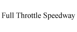 FULL THROTTLE SPEEDWAY trademark