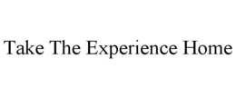 TAKE THE EXPERIENCE HOME trademark