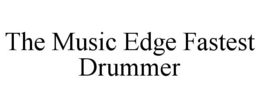 THE MUSIC EDGE FASTEST DRUMMER trademark