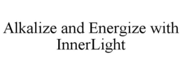 ALKALIZE AND ENERGIZE WITH INNERLIGHT trademark