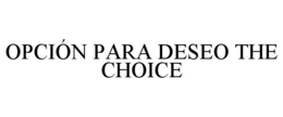 OPCIÓN PARA DESEO THE CHOICE trademark