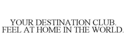 YOUR DESTINATION CLUB. FEEL AT HOME IN THE WORLD. trademark