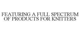 FEATURING A FULL SPECTRUM OF PRODUCTS FOR KNITTERS trademark