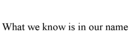 WHAT WE KNOW IS IN OUR NAME trademark