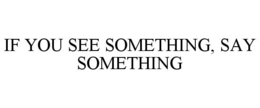 IF YOU SEE SOMETHING, SAY SOMETHING trademark