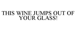 THIS WINE JUMPS OUT OF YOUR GLASS! trademark