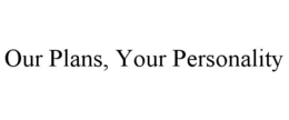 OUR PLANS, YOUR PERSONALITY trademark