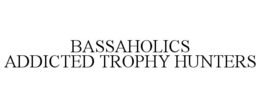 BASSAHOLICS ADDICTED TROPHY HUNTERS trademark