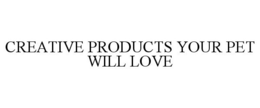CREATIVE PRODUCTS YOUR PET WILL LOVE trademark
