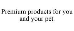 PREMIUM PRODUCTS FOR YOU AND YOUR PET. trademark