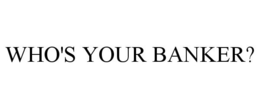 WHO'S YOUR BANKER? trademark
