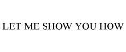 LET ME SHOW YOU HOW trademark