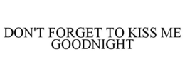DON'T FORGET TO KISS ME GOODNIGHT trademark