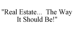 "REAL ESTATE... THE WAY IT SHOULD BE!" trademark