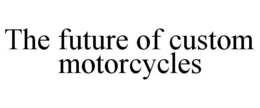 THE FUTURE OF CUSTOM MOTORCYCLES trademark