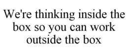 WE'RE THINKING INSIDE THE BOX SO YOU CAN WORK OUTSIDE THE BOX trademark