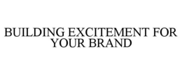 BUILDING EXCITEMENT FOR YOUR BRAND trademark