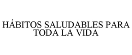 HÁBITOS SALUDABLES PARA TODA LA VIDA trademark