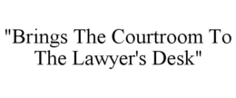 "BRINGS THE COURTROOM TO THE LAWYER'S DESK" trademark