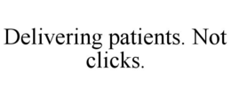 DELIVERING PATIENTS. NOT CLICKS. trademark