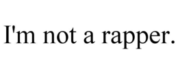 I'M NOT A RAPPER. trademark