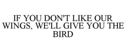 IF YOU DON'T LIKE OUR WINGS, WE'LL GIVEYOU THE BIRD trademark