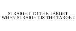 STRAIGHT TO THE TARGET WHEN STRAIGHT ISTHE TARGET trademark