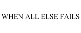 WHEN ALL ELSE FAILS trademark