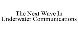 THE NEXT WAVE IN UNDERWATER COMMUNICATIONS trademark