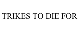 TRIKES TO DIE FOR trademark
