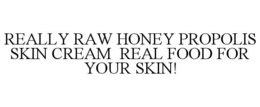 REALLY RAW HONEY PROPOLIS SKIN CREAM REAL FOOD FOR YOUR SKIN! trademark